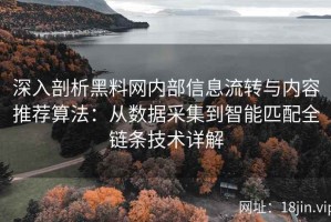 深入剖析黑料网内部信息流转与内容推荐算法：从数据采集到智能匹配全链条技术详解