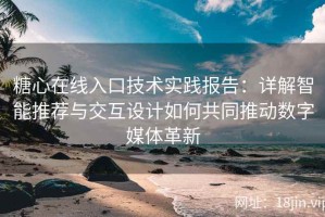 糖心在线入口技术实践报告：详解智能推荐与交互设计如何共同推动数字媒体革新