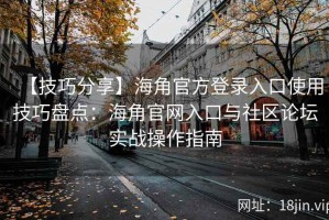 【技巧分享】海角官方登录入口使用技巧盘点：海角官网入口与社区论坛实战操作指南