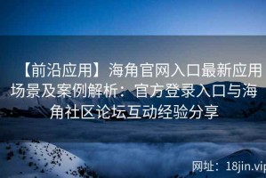 【前沿应用】海角官网入口最新应用场景及案例解析：官方登录入口与海角社区论坛互动经验分享