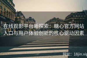 在线观影平台新探索：糖心官方网站入口与用户体验创新的核心驱动因素
