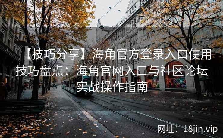 【技巧分享】海角官方登录入口使用技巧盘点：海角官网入口与社区论坛实战操作指南