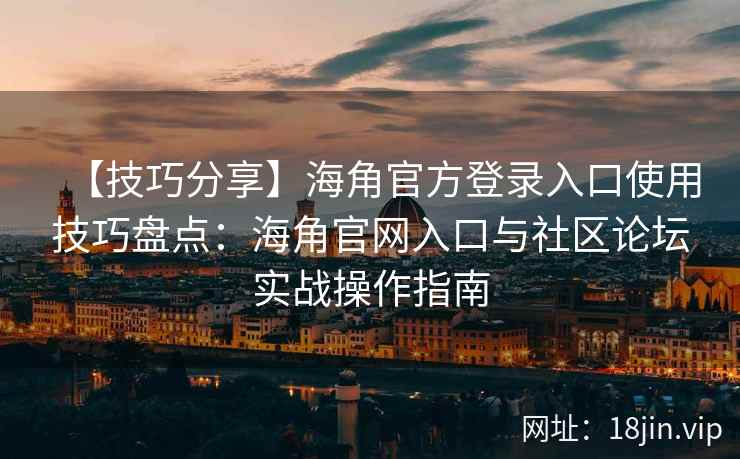 【技巧分享】海角官方登录入口使用技巧盘点：海角官网入口与社区论坛实战操作指南