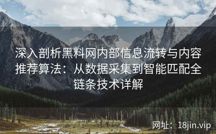 深入剖析黑料网内部信息流转与内容推荐算法：从数据采集到智能匹配全链条技术详解