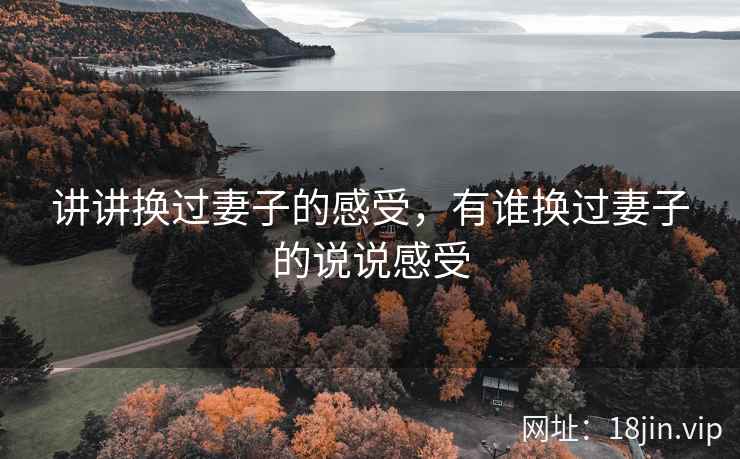 讲讲换过妻子的感受，有谁换过妻子的说说感受