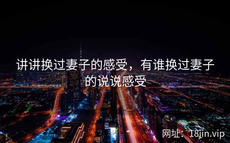 讲讲换过妻子的感受，有谁换过妻子的说说感受