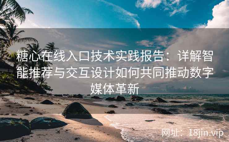 糖心在线入口技术实践报告：详解智能推荐与交互设计如何共同推动数字媒体革新