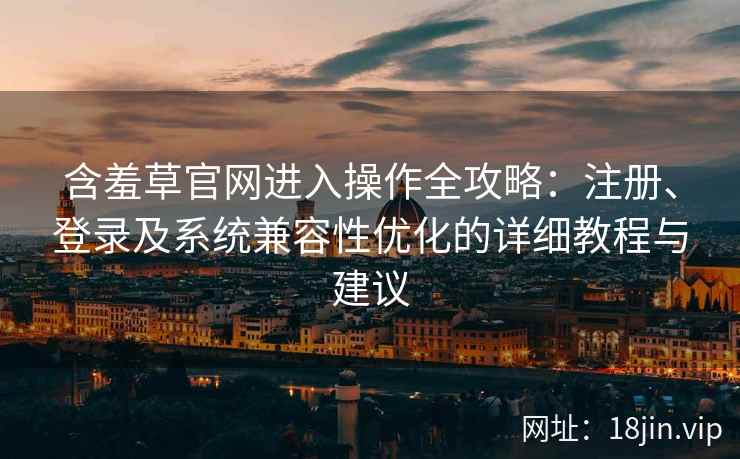 含羞草官网进入操作全攻略：注册、登录及系统兼容性优化的详细教程与建议