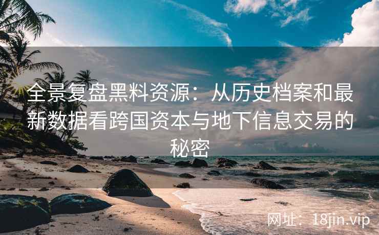全景复盘黑料资源：从历史档案和最新数据看跨国资本与地下信息交易的秘密