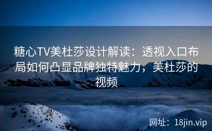 糖心TV美杜莎设计解读：透视入口布局如何凸显品牌独特魅力，美杜莎的视频