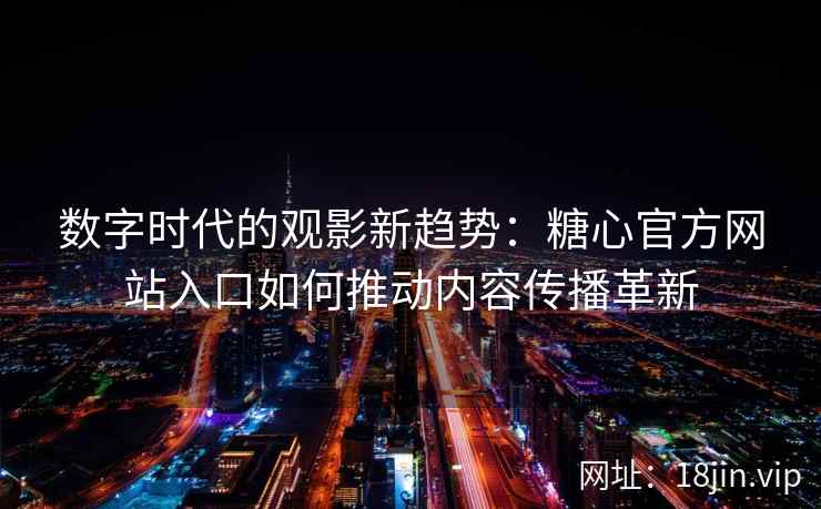 数字时代的观影新趋势：糖心官方网站入口如何推动内容传播革新