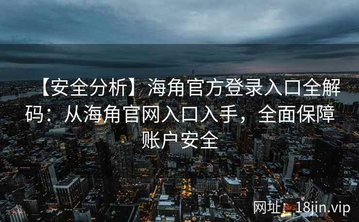 【安全分析】海角官方登录入口全解码：从海角官网入口入手，全面保障账户安全